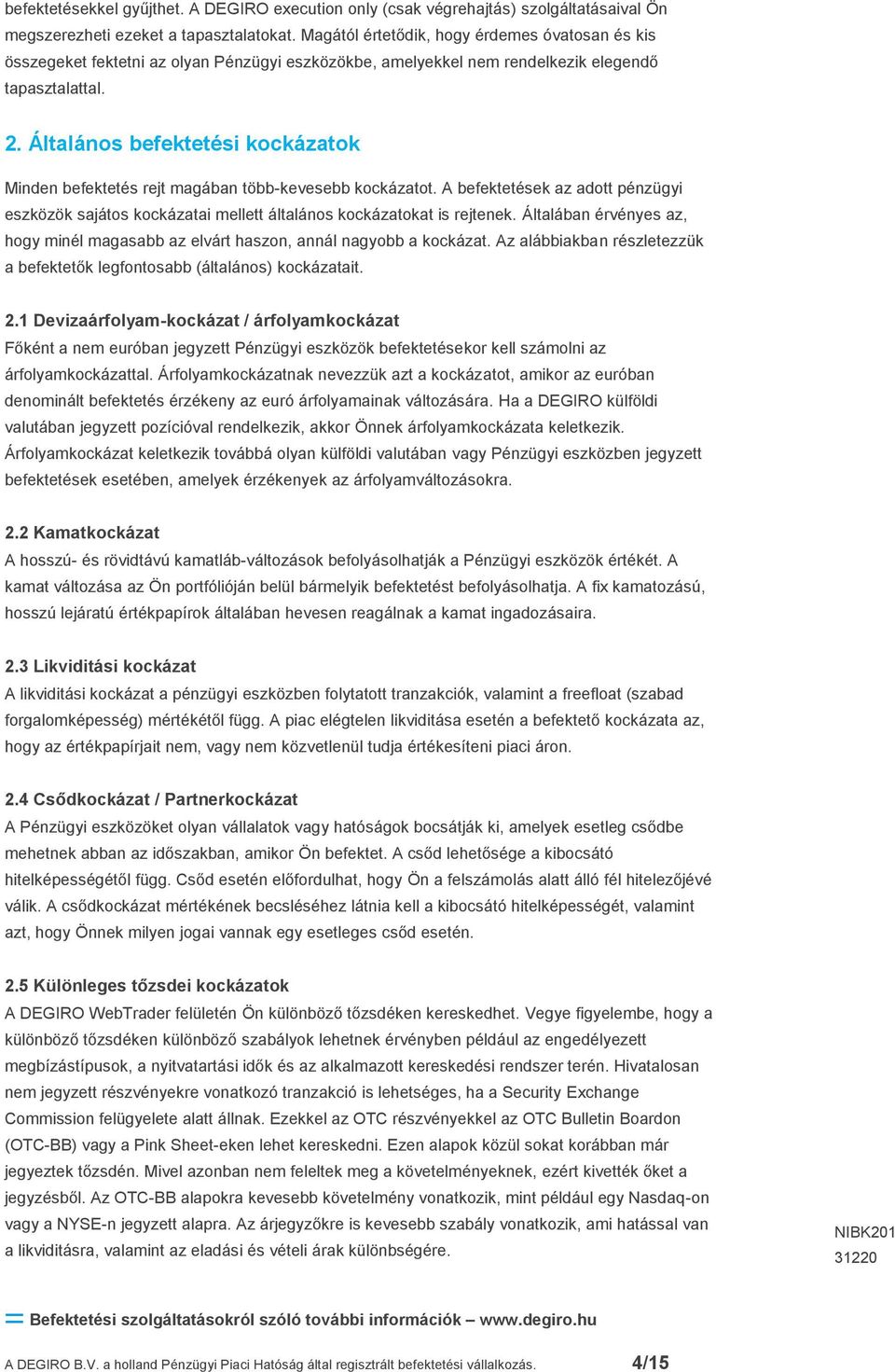 Általános befektetési kockázatok Minden befektetés rejt magában több-kevesebb kockázatot. A befektetések az adott pénzügyi eszközök sajátos kockázatai mellett általános kockázatokat is rejtenek.