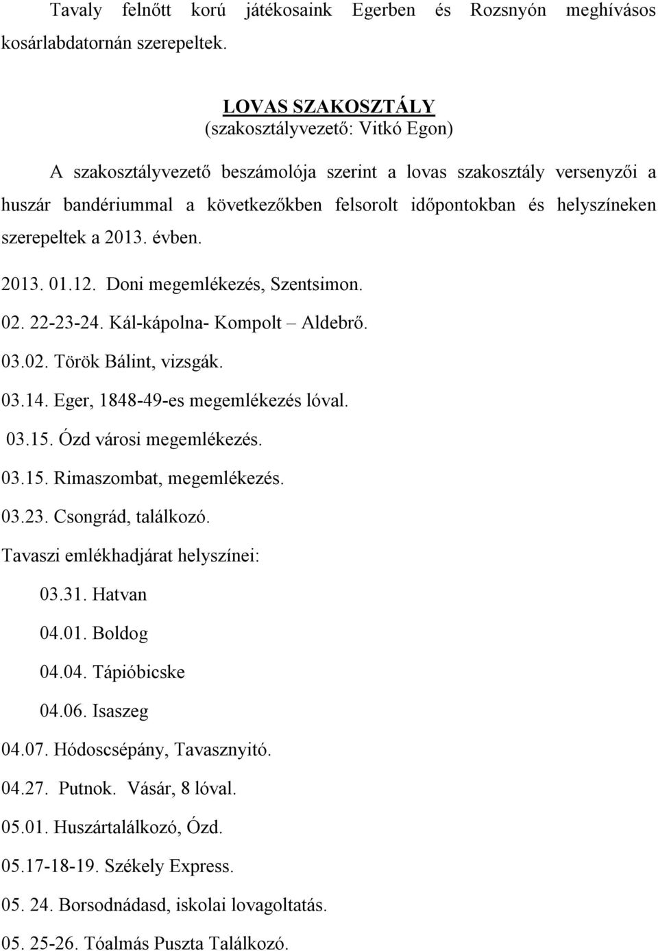 szerepeltek a 2013. évben. 2013. 01.12. Doni megemlékezés, Szentsimon. 02. 22-23-24. Kál-kápolna- Kompolt Aldebrő. 03.02. Török Bálint, vizsgák. 03.14. Eger, 1848-49-es megemlékezés lóval. 03.15.