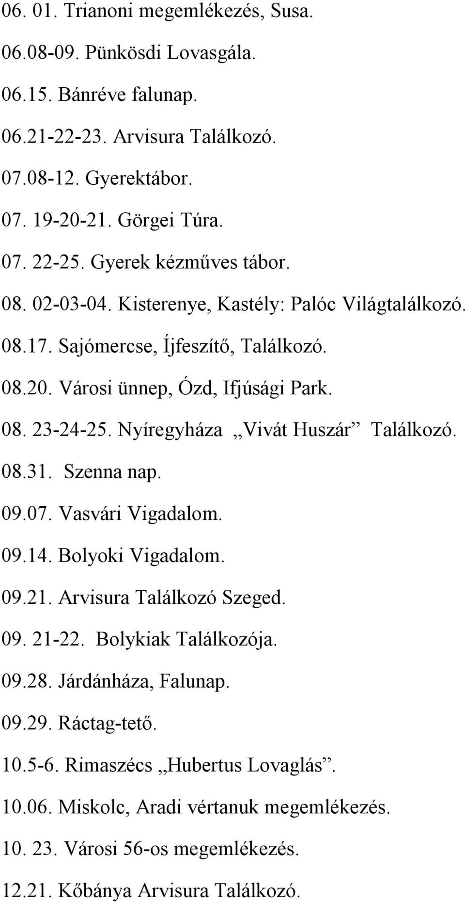 Nyíregyháza Vivát Huszár Találkozó. 08.31. Szenna nap. 09.07. Vasvári Vigadalom. 09.14. Bolyoki Vigadalom. 09.21. Arvisura Találkozó Szeged. 09. 21-22. Bolykiak Találkozója. 09.28.