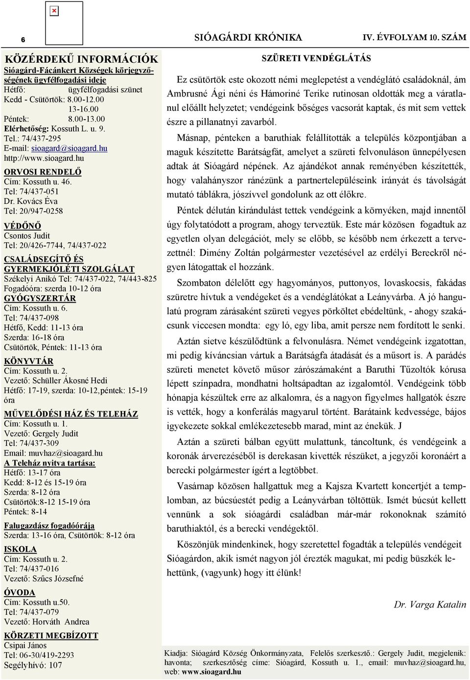 Kovács Éva Tel: 20/947-0258 VÉDŐNŐ Csontos Judit Tel: 20/426-7744, 74/437-022 CSALÁDSEGÍTŐ ÉS GYERMEKJÓLÉTI SZOLGÁLAT Székelyi Anikó Tel: 74/437-022, 74/443-825 Fogadóóra: szerda 10-12 óra