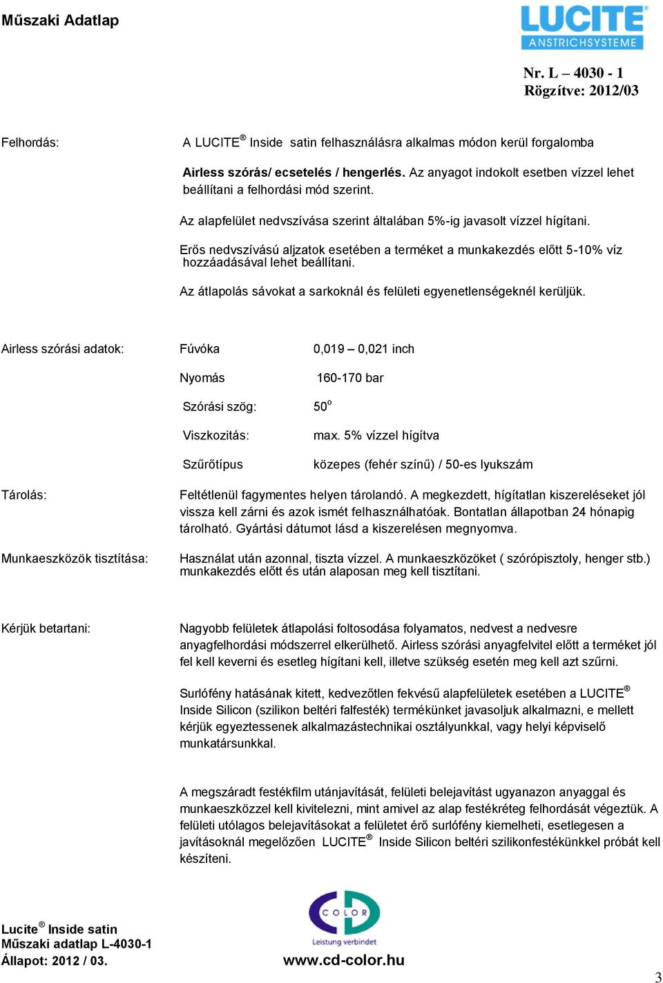 Az átlapolás sávokat a sarkoknál és felületi egyenetlenségeknél kerüljük. Airless szórási adatok: Fúvóka 0,019 0,021 inch Nyomás Szórási szög: Viszkozitás: Szűrőtípus 160-170 bar 50 o max.