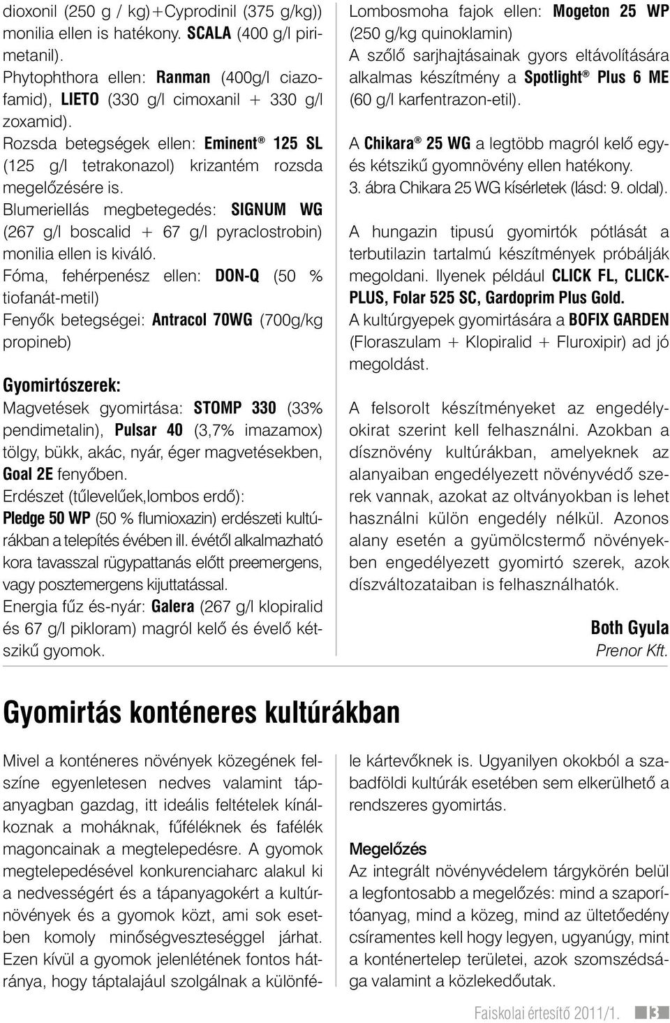 Blumeriellás megbetegedés: SIGNUM WG (267 g/l boscalid + 67 g/l pyraclostrobin) monilia ellen is kiváló.