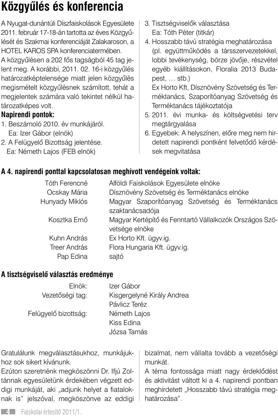 02. 16-i közgyûlés határozatképtelensége miatt jelen közgyûlés megismételt közgyûlésnek számított, tehát a megjelentek számára való tekintet nélkül határozatképes volt. Napirendi pontok: 1.