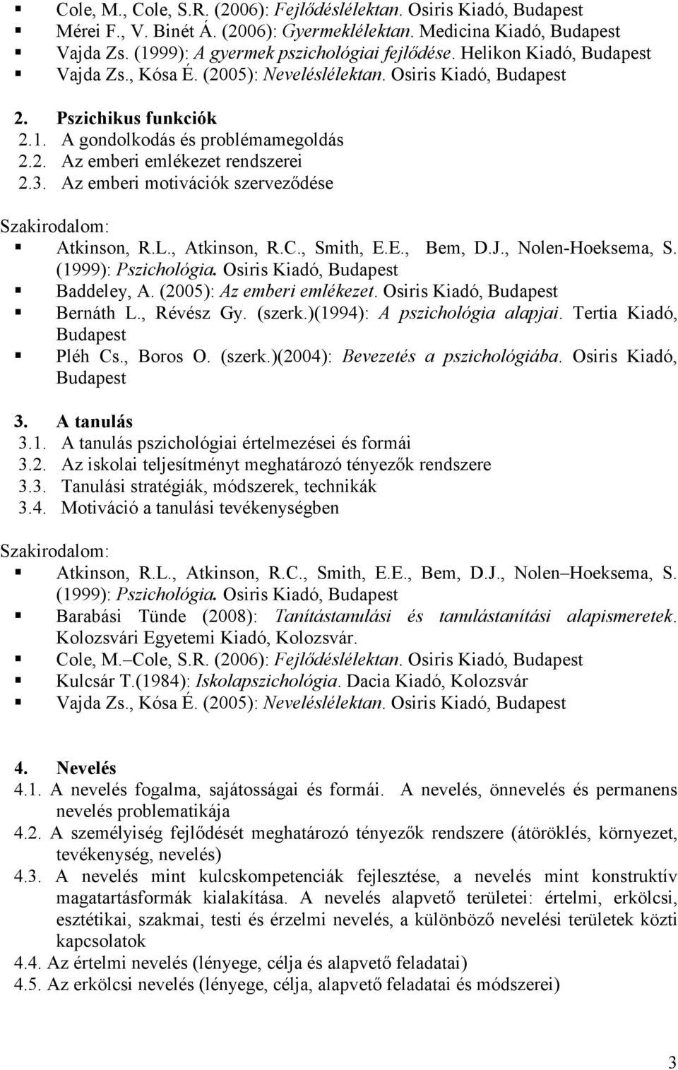 Az emberi motivációk szervezıdése Atkinson, R.L., Atkinson, R.C., Smith, E.E., Bem, D.J., Nolen-Hoeksema, S. (1999): Pszichológia. Osiris Kiadó, Budapest Baddeley, A. (2005): Az emberi emlékezet.