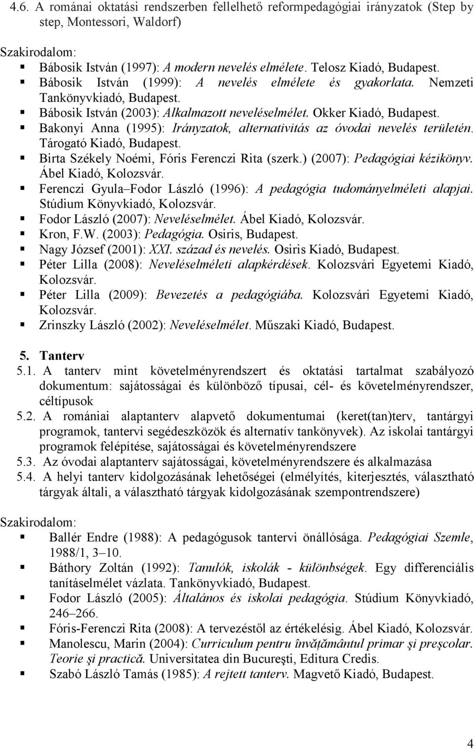 Bakonyi Anna (1995): Irányzatok, alternativitás az óvodai nevelés területén. Tárogató Kiadó, Budapest. Birta Székely Noémi, Fóris Ferenczi Rita (szerk.) (2007): Pedagógiai kézikönyv.