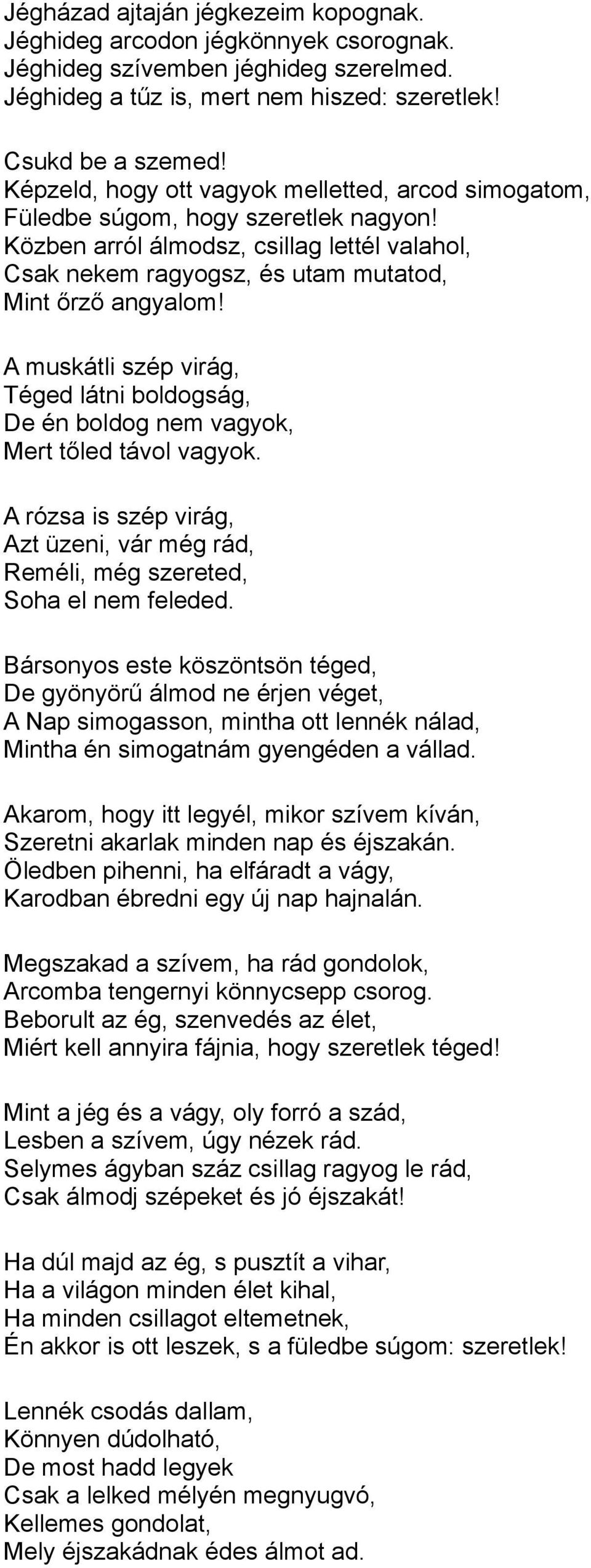 A muskátli szép virág, Téged látni boldogság, De én boldog nem vagyok, Mert tőled távol vagyok. A rózsa is szép virág, Azt üzeni, vár még rád, Reméli, még szereted, Soha el nem feleded.