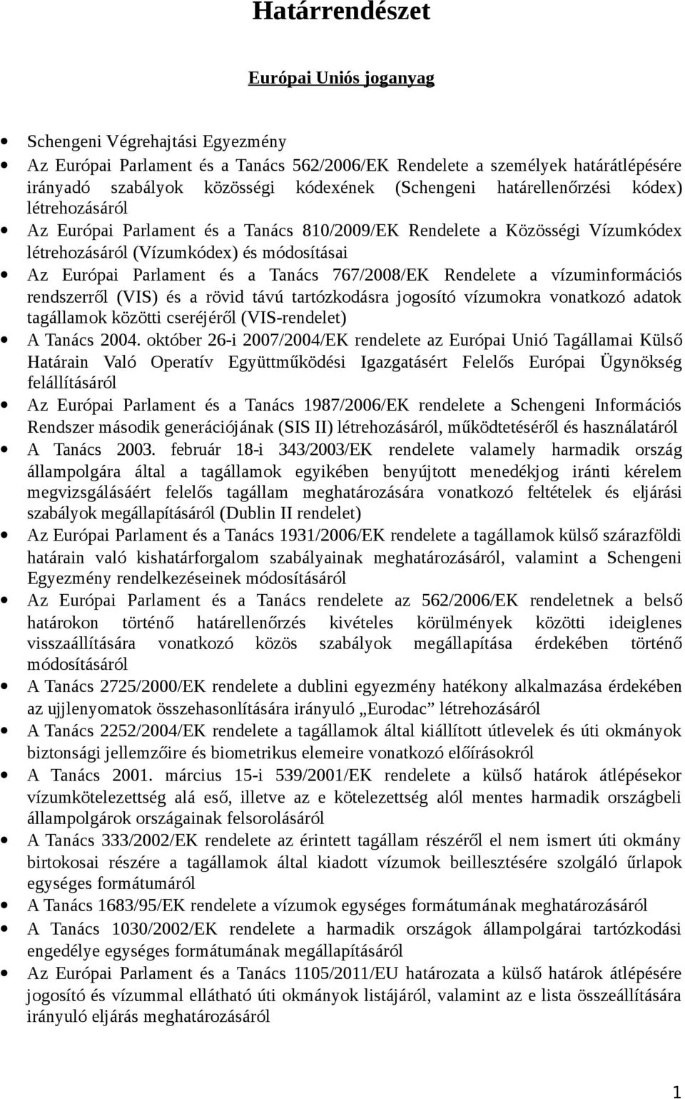 Tanács 767/2008/EK Rendelete a vízuminformációs rendszerről (VIS) és a rövid távú tartózkodásra jogosító vízumokra vonatkozó adatok tagállamok közötti cseréjéről (VIS-rendelet) A Tanács 2004.