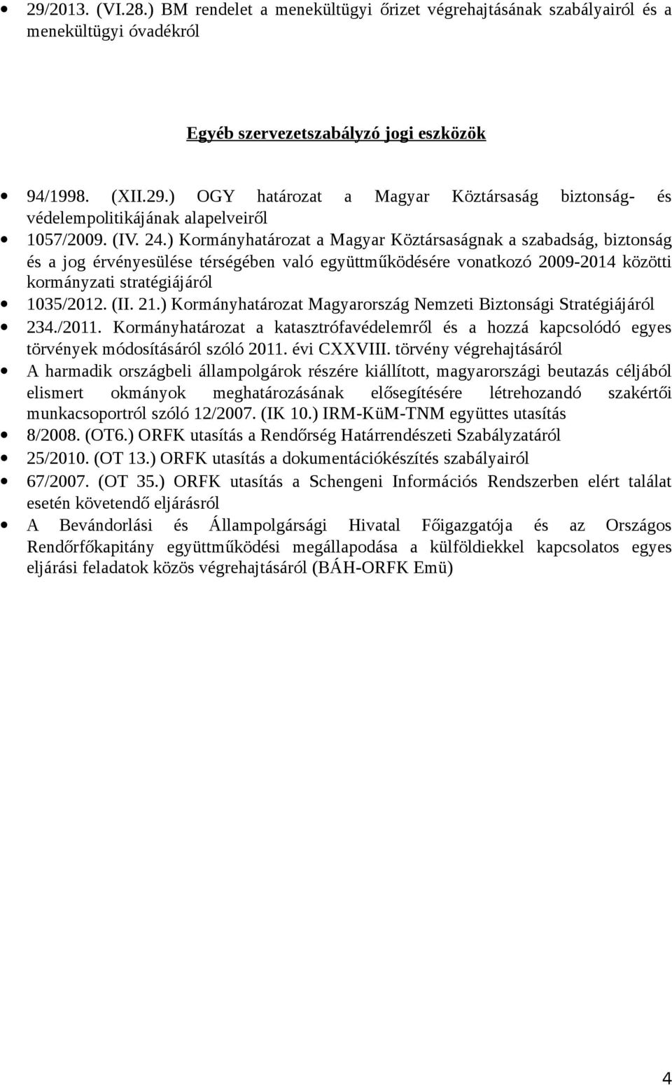 21.) Kormányhatározat Magyarország Nemzeti Biztonsági Stratégiájáról 234./2011. Kormányhatározat a katasztrófavédelemről és a hozzá kapcsolódó egyes törvények módosításáról szóló 2011. évi CXXVIII.