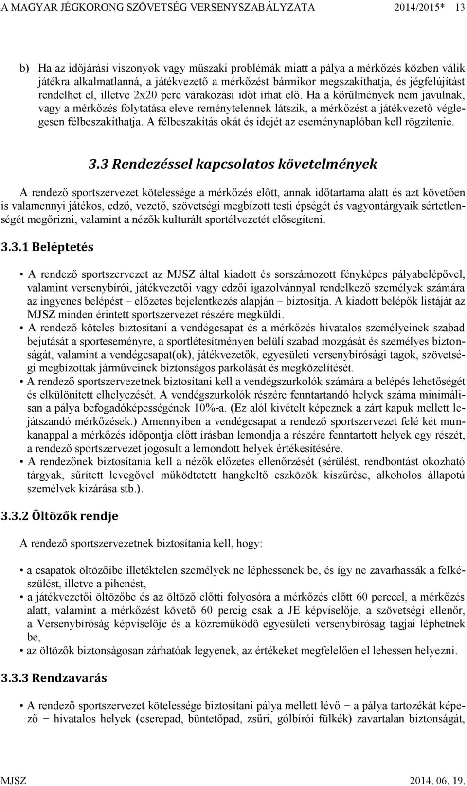 Ha a körülmények nem javulnak, vagy a mérkőzés folytatása eleve reménytelennek látszik, a mérkőzést a játékvezető véglegesen félbeszakíthatja.