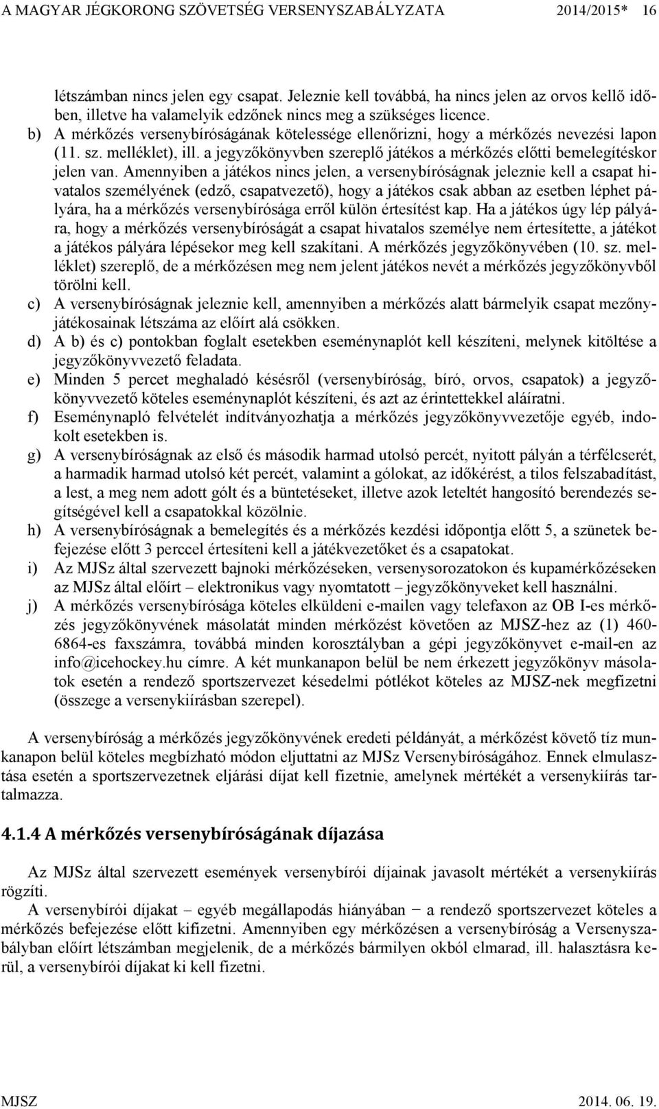 b) A mérkőzés versenybíróságának kötelessége ellenőrizni, hogy a mérkőzés nevezési lapon (11. sz. melléklet), ill. a jegyzőkönyvben szereplő játékos a mérkőzés előtti bemelegítéskor jelen van.