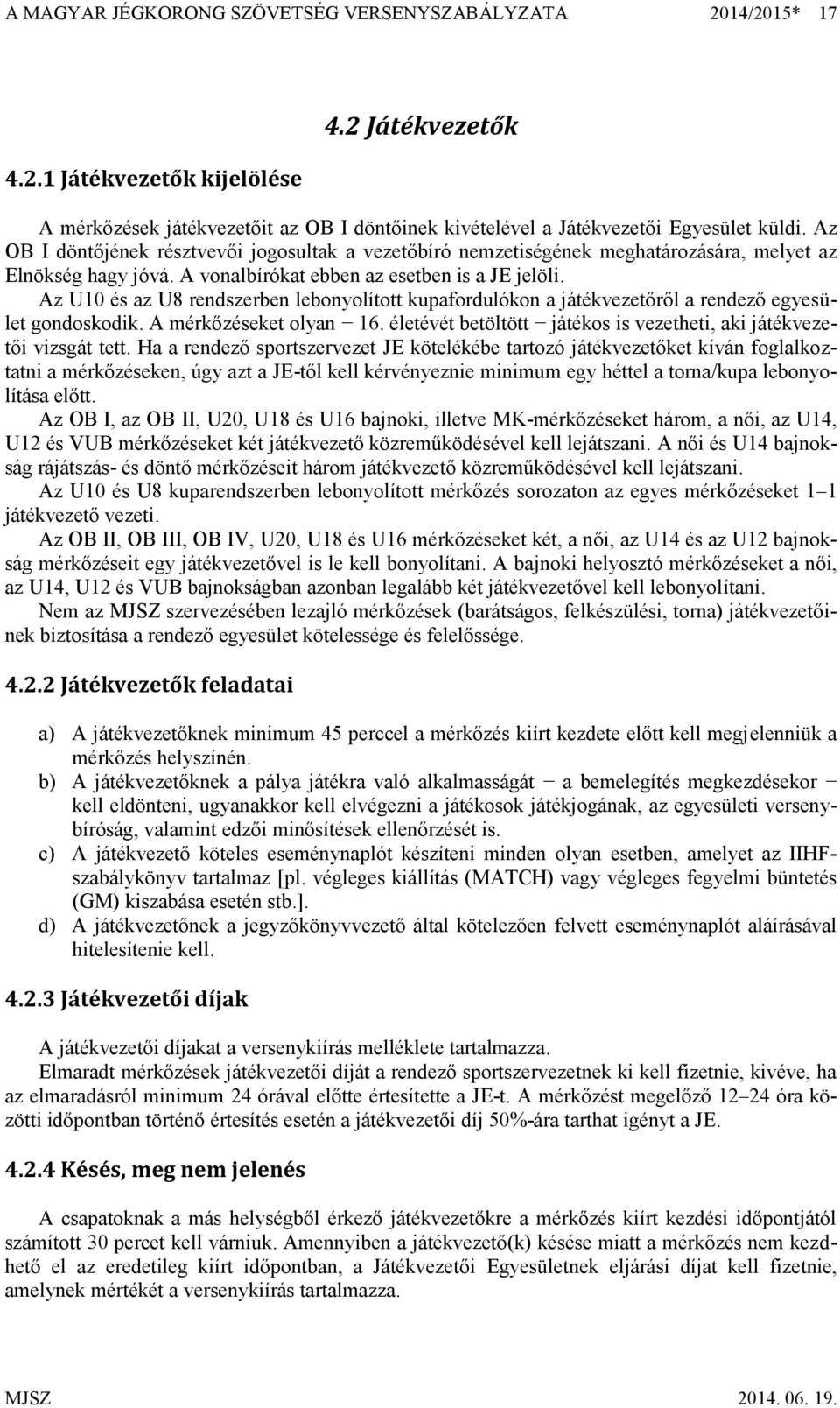 Az U10 és az U8 rendszerben lebonyolított kupafordulókon a játékvezetőről a rendező egyesület gondoskodik. A mérkőzéseket olyan 16.