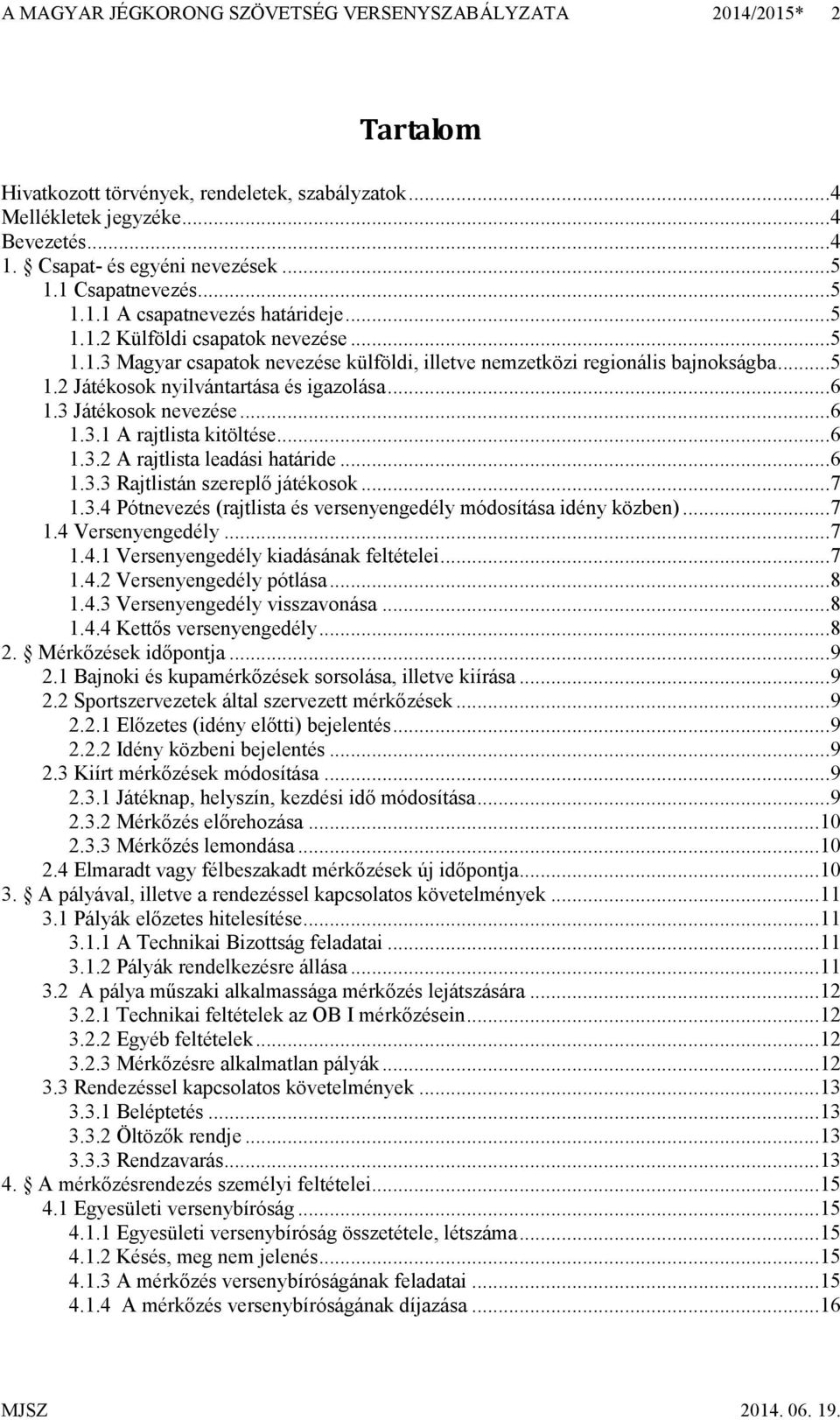 .. 6 1.3 Játékosok nevezése... 6 1.3.1 A rajtlista kitöltése... 6 1.3.2 A rajtlista leadási határide... 6 1.3.3 Rajtlistán szereplő játékosok... 7 1.3.4 Pótnevezés (rajtlista és versenyengedély módosítása idény közben).