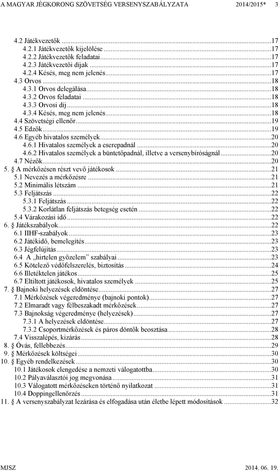 .. 20 4.6.1 Hivatalos személyek a cserepadnál... 20 4.6.2 Hivatalos személyek a büntetőpadnál, illetve a versenybíróságnál... 20 4.7 Nézők... 20 5. A mérkőzésen részt vevő játékosok... 21 5.