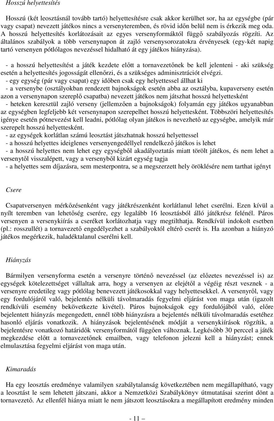 Az általános szabályok a több versenynapon át zajló versenysorozatokra érvényesek (egy-két napig tartó versenyen pótlólagos nevezéssel hidalható át egy játékos hiányzása).