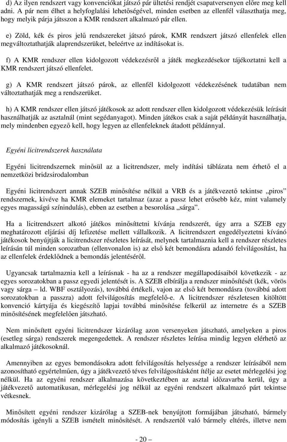 e) Zöld, kék és piros jelű rendszereket játszó párok, KMR rendszert játszó ellenfelek ellen megváltoztathatják alaprendszerüket, beleértve az indításokat is.