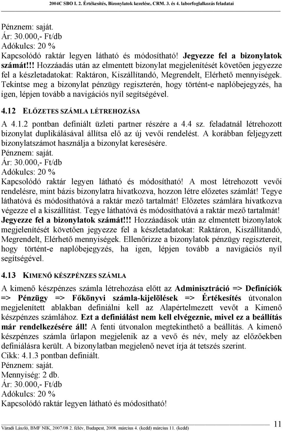 Tekintse meg a bizonylat pénzügy regiszterén, hogy történt-e naplóbejegyzés, ha igen, lépjen tovább a navigációs nyíl segítségével. 4.12 ELŐZETES SZÁMLA LÉTREHOZÁSA A 4.1.2 pontban definiált üzleti partner részére a 4.