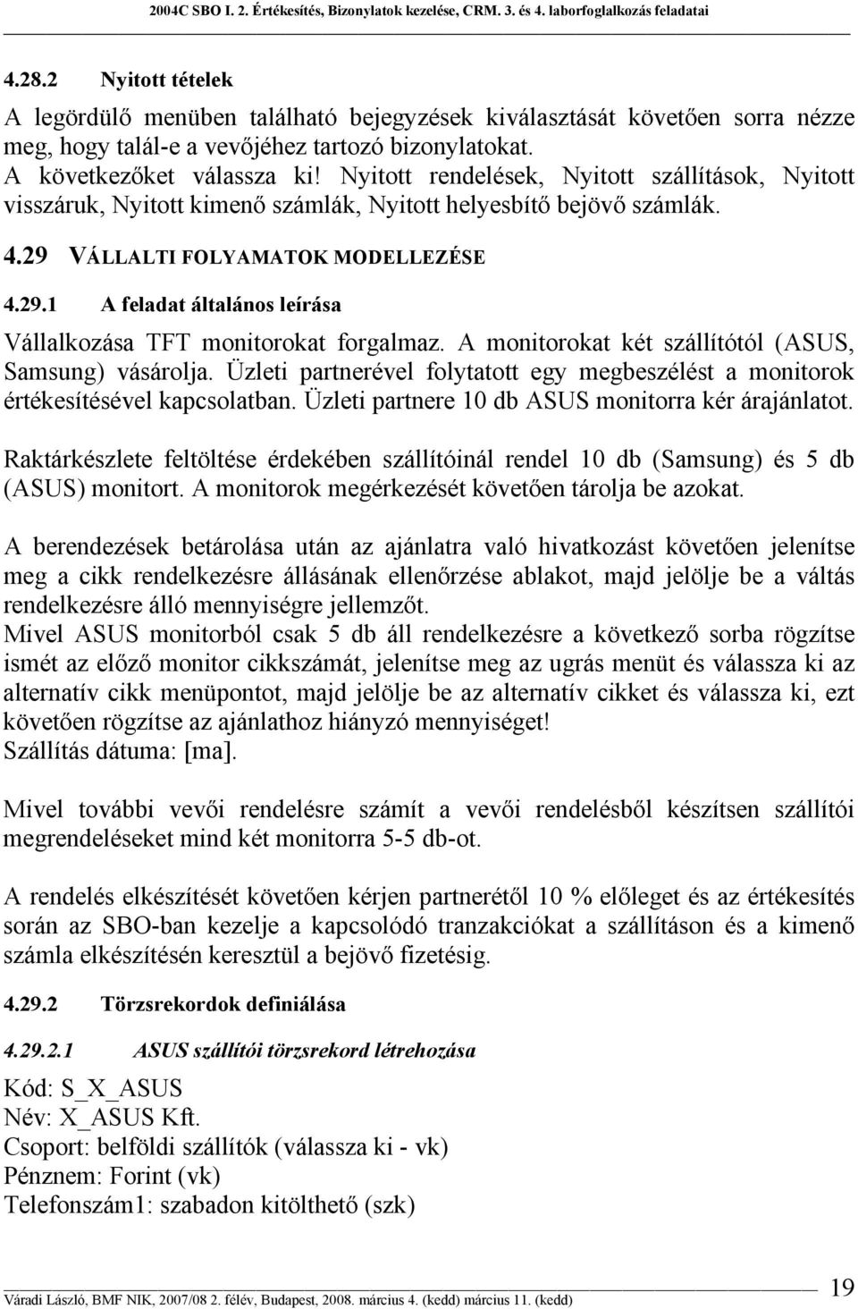 A monitorokat két szállítótól (ASUS, Samsung) vásárolja. Üzleti partnerével folytatott egy megbeszélést a monitorok értékesítésével kapcsolatban. Üzleti partnere 10 db ASUS monitorra kér árajánlatot.