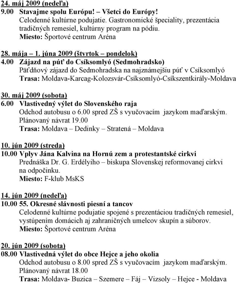 00 Zájazd na púť do Csíksomlyó (Sedmohradsko) Päťdňový zájazd do Sedmohradska na najznámejšiu púť v Csíksomlyó Trasa: Moldava-Karcag-Kolozsvár-Csíksomlyó-Csíkszentkirály-Moldava 30.