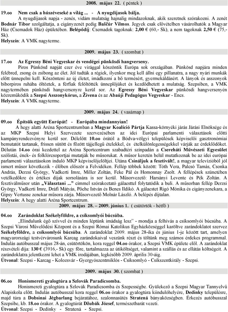 Belépődíj: Csemadok tagoknak: 2,00 (60,- Sk), a nem tagoknak 2,50 (75,- Sk). Helyszín: A VMK nagyterme. 2009. május 23. ( szombat ) 17.oo Az Egressy Béni Vegyeskar és vendégei pünkösdi hangverseny.