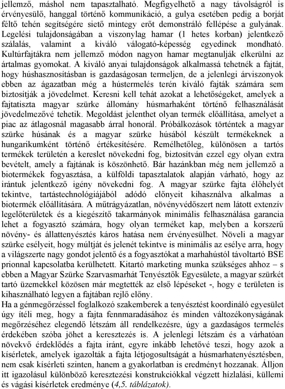 Legelési tulajdonságában a viszonylag hamar (1 hetes korban) jelentkező szálalás, valamint a kiváló válogató-képesség egyedinek mondható.