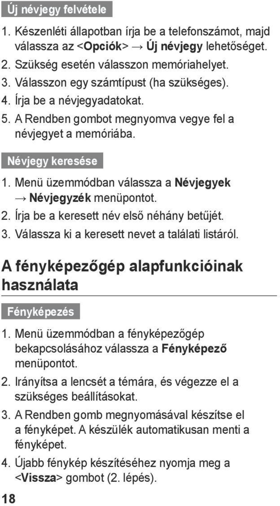 Menü üzemmódban válassza a Névjegyek Névjegyzék menüpontot. 2. Írja be a keresett név első néhány betűjét. 3. Válassza ki a keresett nevet a találati listáról.