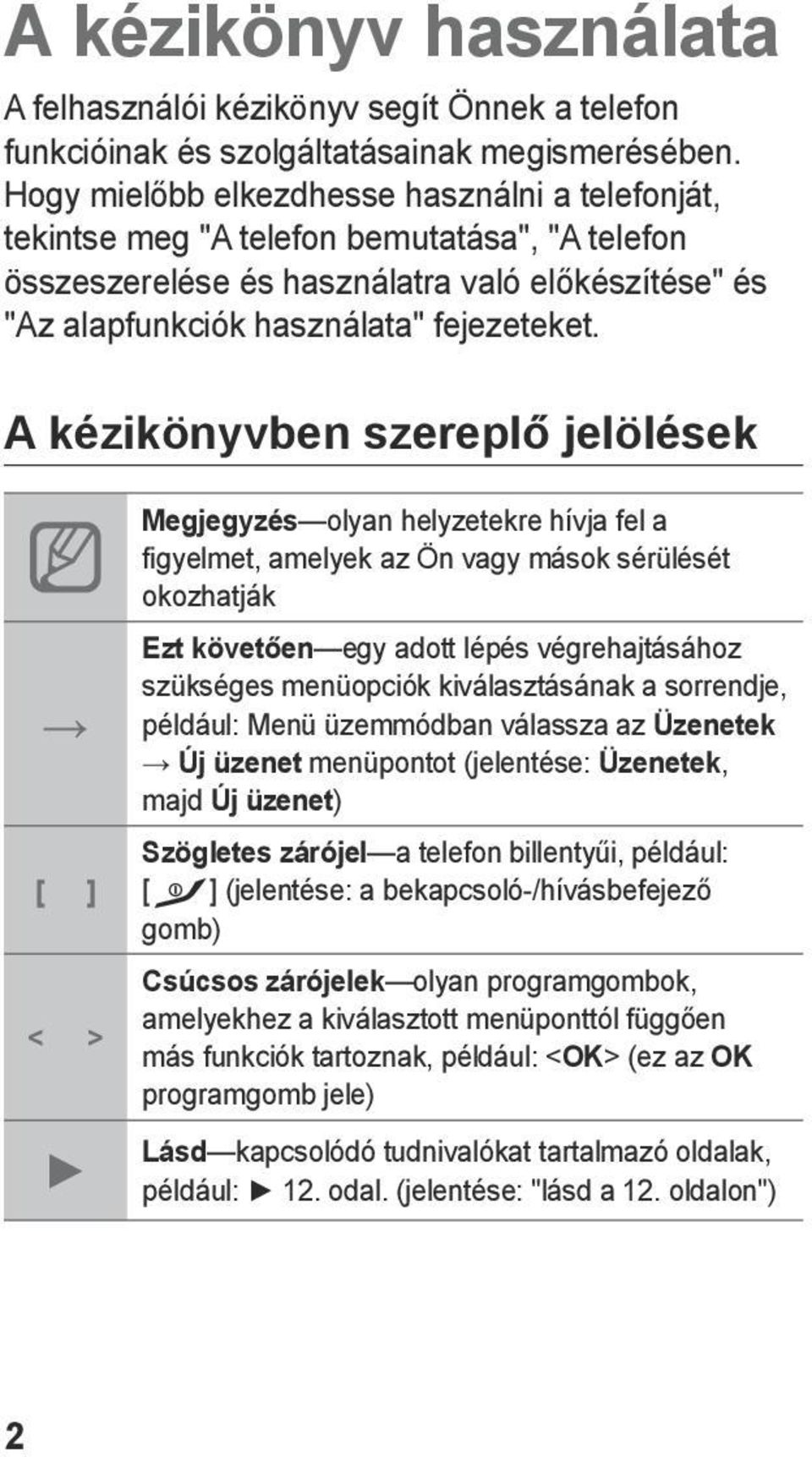 A kézikönyvben szereplő jelölések [ ] < > Megjegyzés olyan helyzetekre hívja fel a figyelmet, amelyek az Ön vagy mások sérülését okozhatják Ezt követően egy adott lépés végrehajtásához szükséges