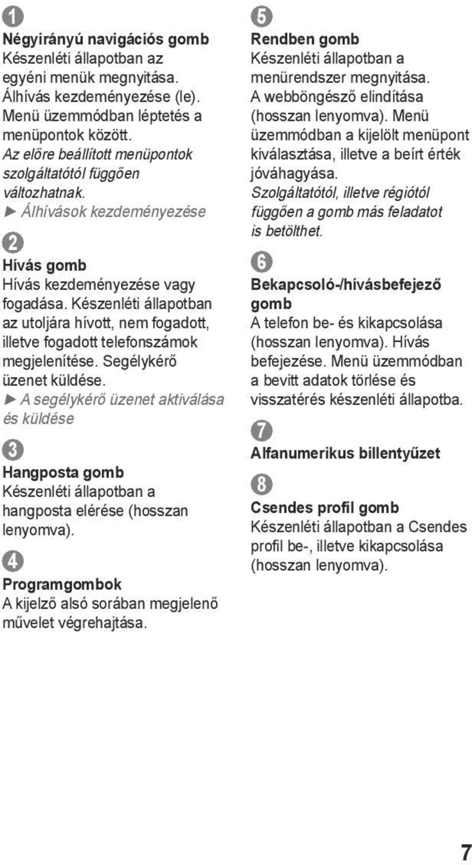 Készenléti állapotban az utoljára hívott, nem fogadott, illetve fogadott telefonszámok megjelenítése. Segélykérő üzenet küldése.