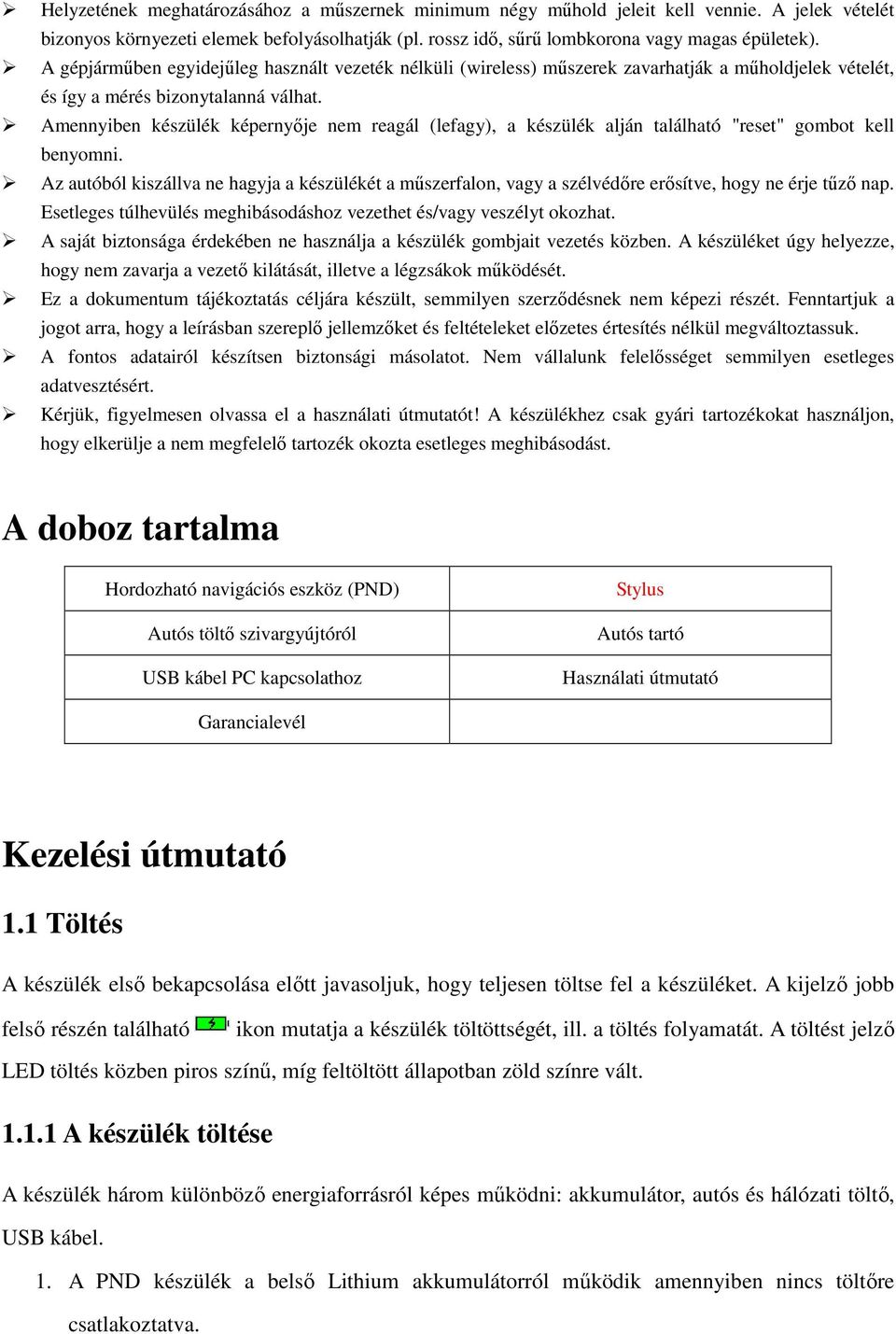 Amennyiben készülék képernyője nem reagál (lefagy), a készülék alján található "reset" gombot kell benyomni.