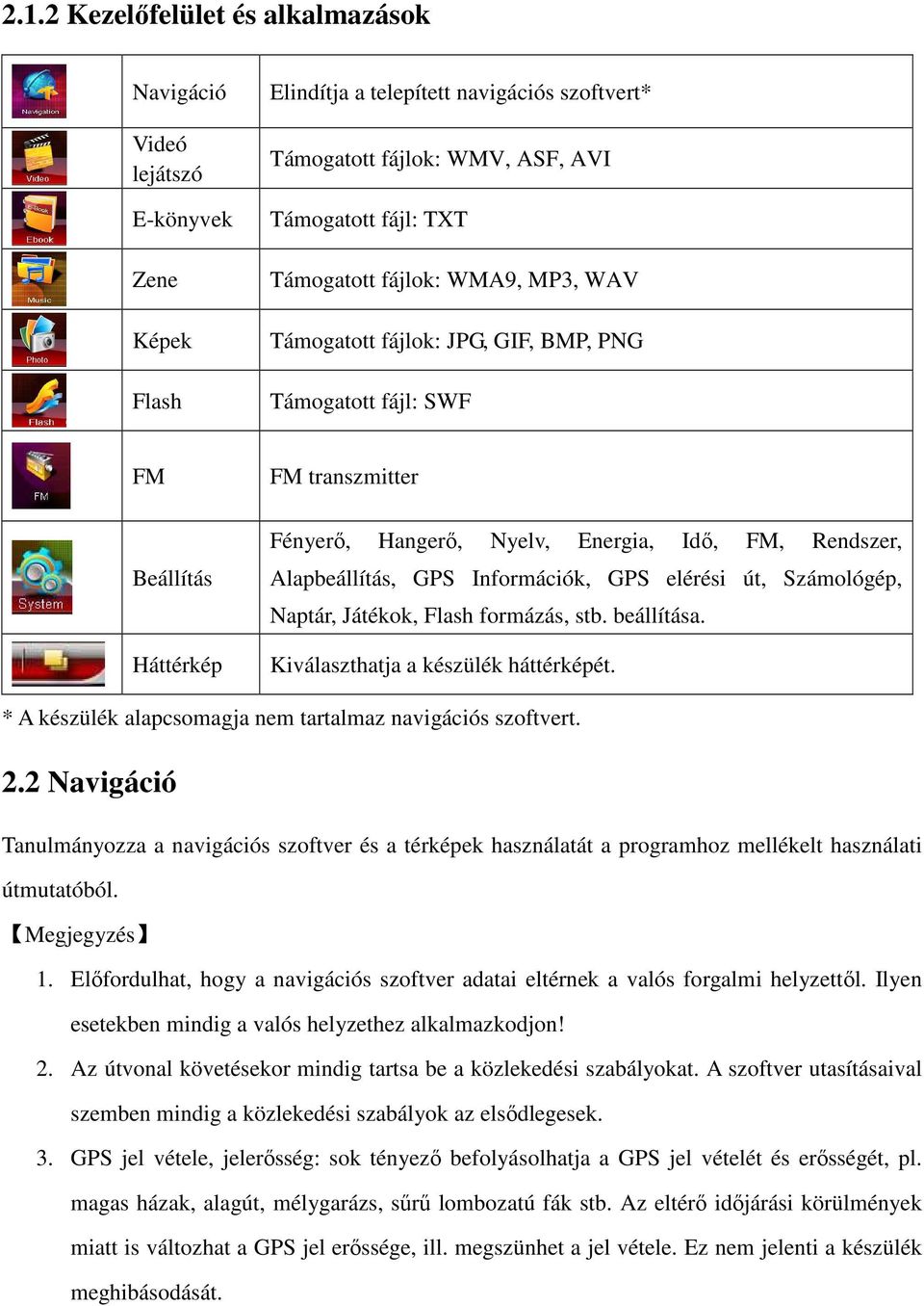 Információk, GPS elérési út, Számológép, Naptár, Játékok, Flash formázás, stb. beállítása. Kiválaszthatja a készülék háttérképét. * A készülék alapcsomagja nem tartalmaz navigációs szoftvert. 2.