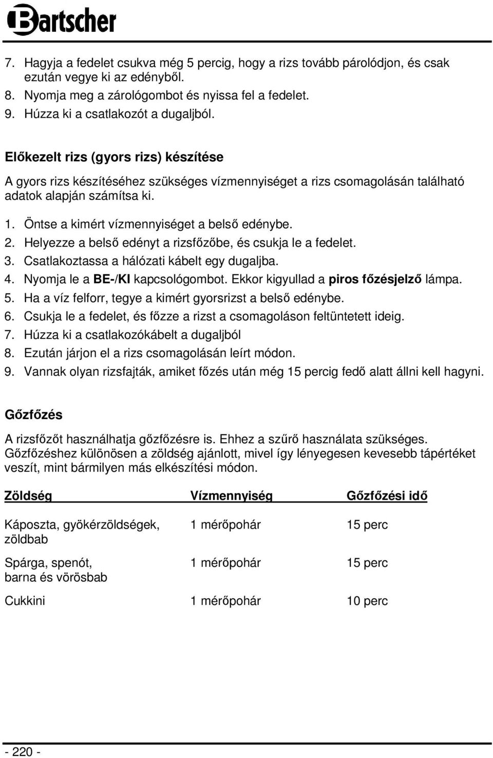 Öntse a kimért vízmennyiséget a belső edénybe. 2. Helyezze a belső edényt a rizsfőzőbe, és csukja le a fedelet. 3. Csatlakoztassa a hálózati kábelt egy dugaljba. 4. Nyomja le a BE-/KI kapcsológombot.