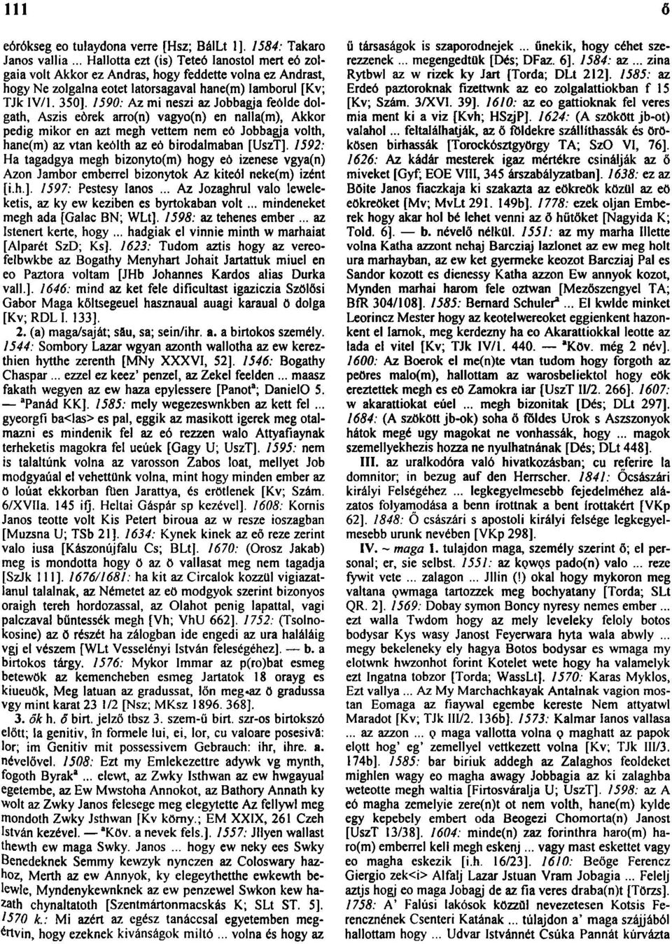 1590: Az mi neszi az Jobbagja feólde dolgath, Aszis eòrek arro(n) vagyo(n) en nalla(m), Akkor pedig mikor en azt megh vettem nem eó Jobbagja volth, hane(m) az vtan keólth az eò birodalmaban [UszT].