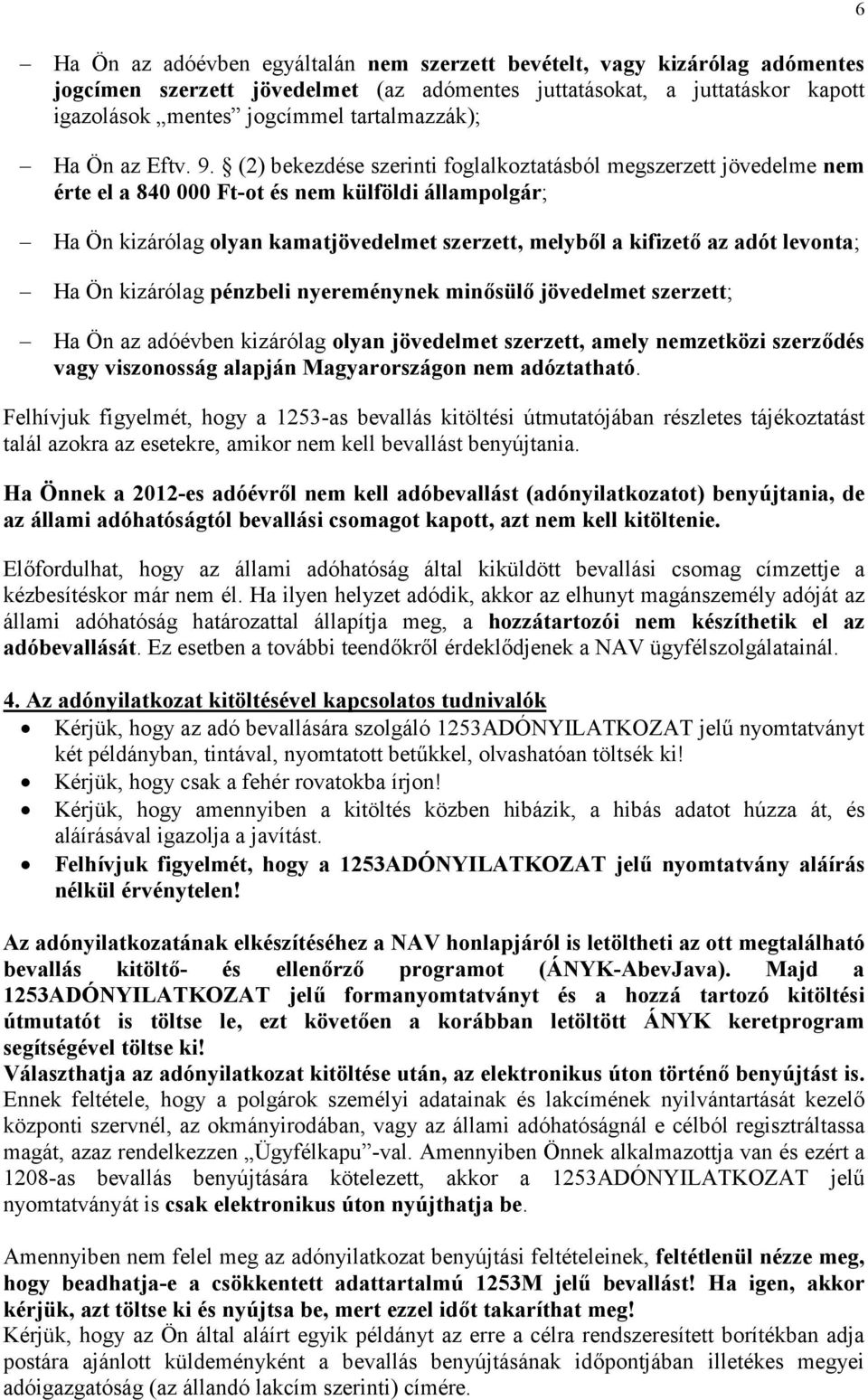 (2) bekezdése szerinti foglalkoztatásból megszerzett jövedelme nem érte el a 840 000 Ft-ot és nem külföldi állampolgár; Ha Ön kizárólag olyan kamatjövedelmet szerzett, melyből a kifizető az adót