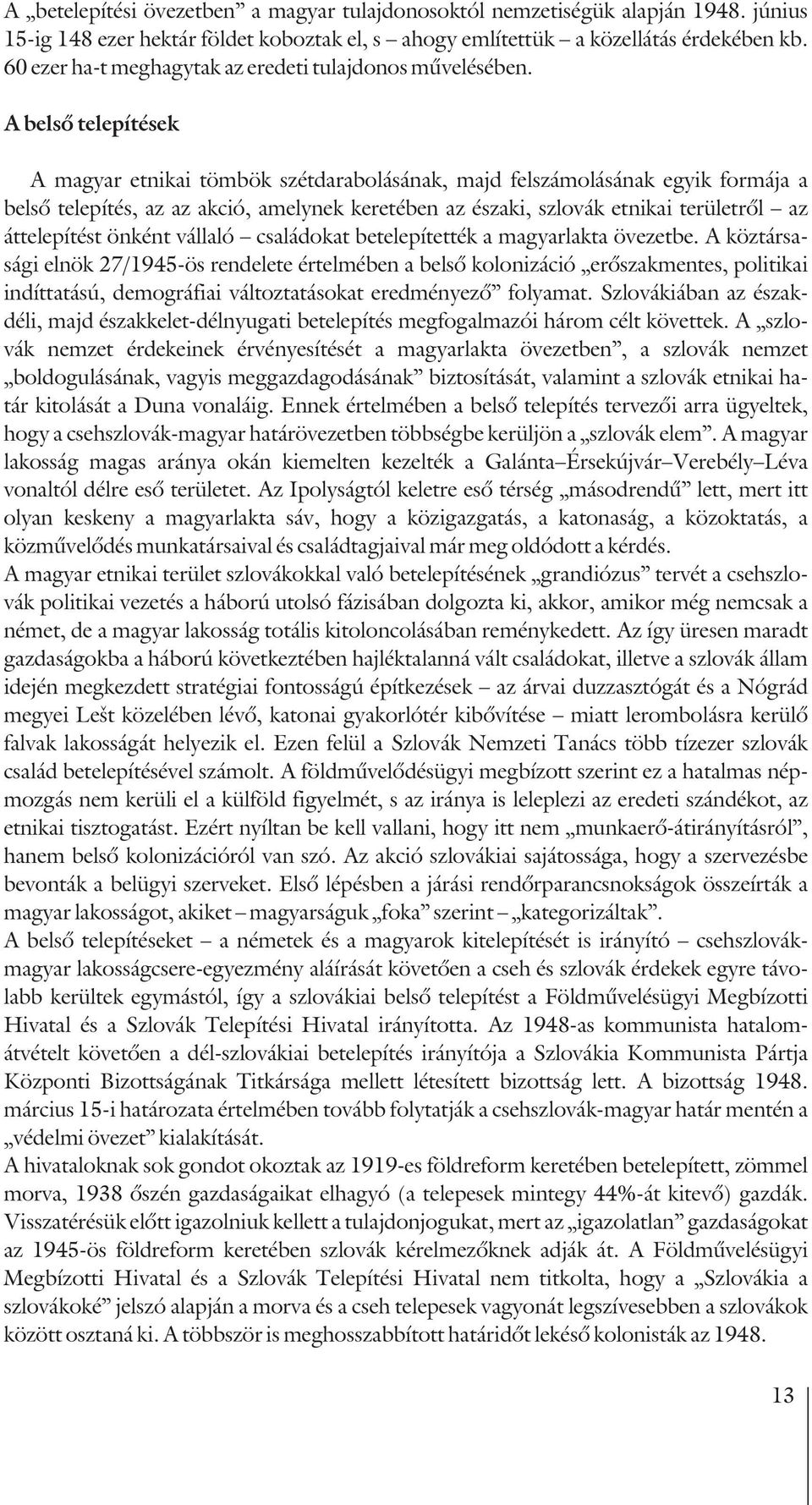 A belsõ telepítések A magyar etnikai tömbök szétdarabolásának, majd felszámolásának egyik formája a belsõ telepítés, az az akció, amelynek keretében az északi, szlovák etnikai területrõl az