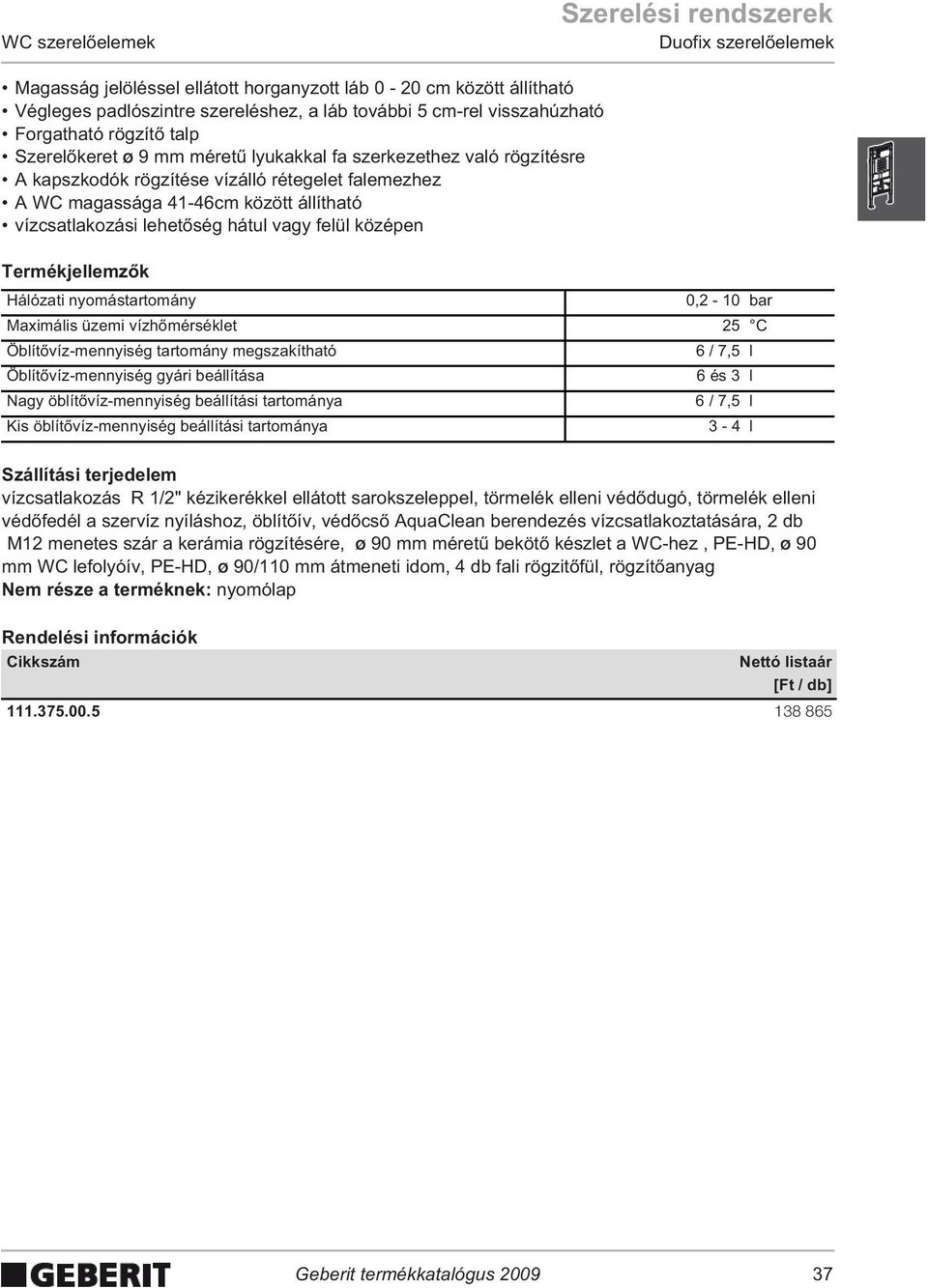 vagy felül középen Termékjellemz k Hálózati nyomástartomány,2-1 bar Maximális üzemi vízh mérséklet 25 C Öblít víz-mennyiség tartomány megszakítható 6 / 7,5 l Öblít víz-mennyiség gyári beállítása 6 és