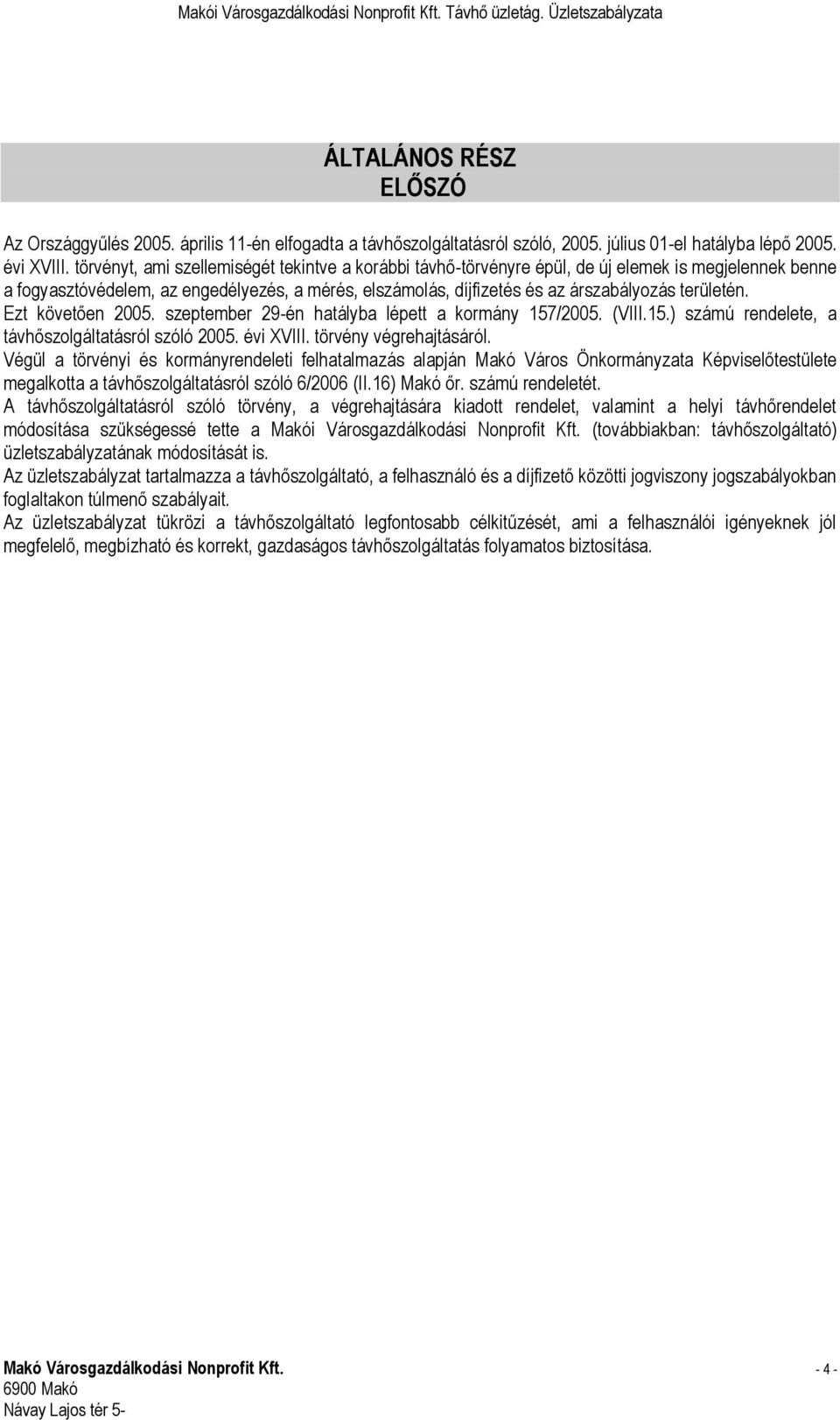 területén. Ezt követően 2005. szeptember 29-én hatályba lépett a kormány 157/2005. (VIII.15.) számú rendelete, a távhőszolgáltatásról szóló 2005. évi XVIII. törvény végrehajtásáról.