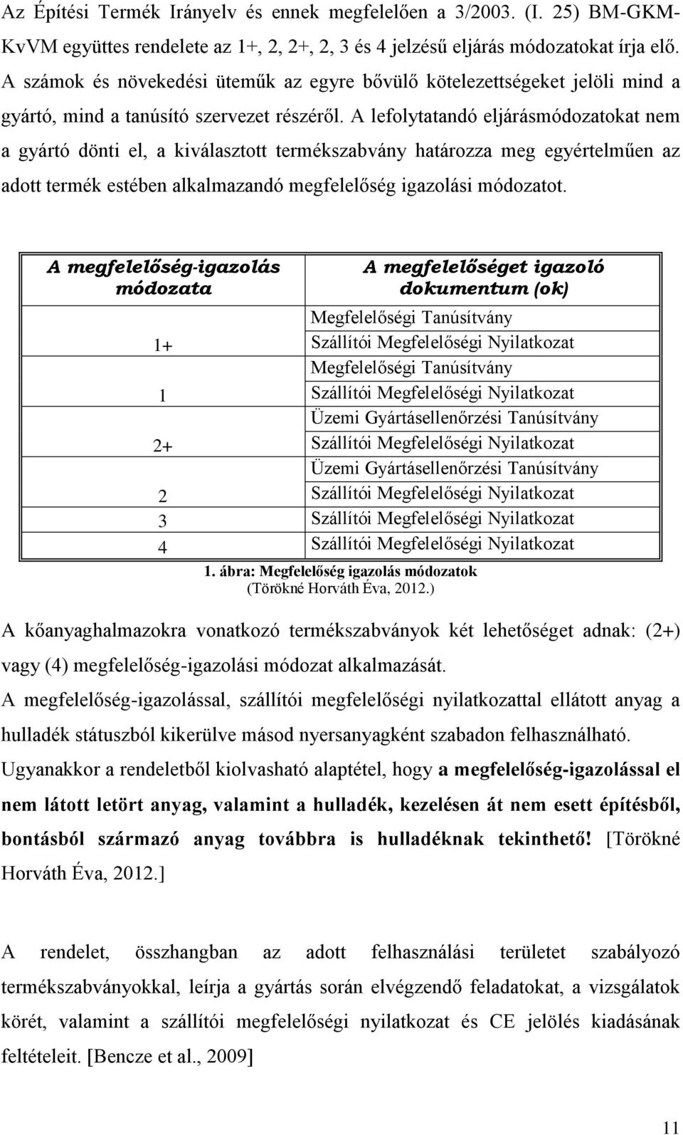 A lefolytatandó eljárásmódozatokat nem a gyártó dönti el, a kiválasztott termékszabvány határozza meg egyértelműen az adott termék estében alkalmazandó megfelelőség igazolási módozatot.