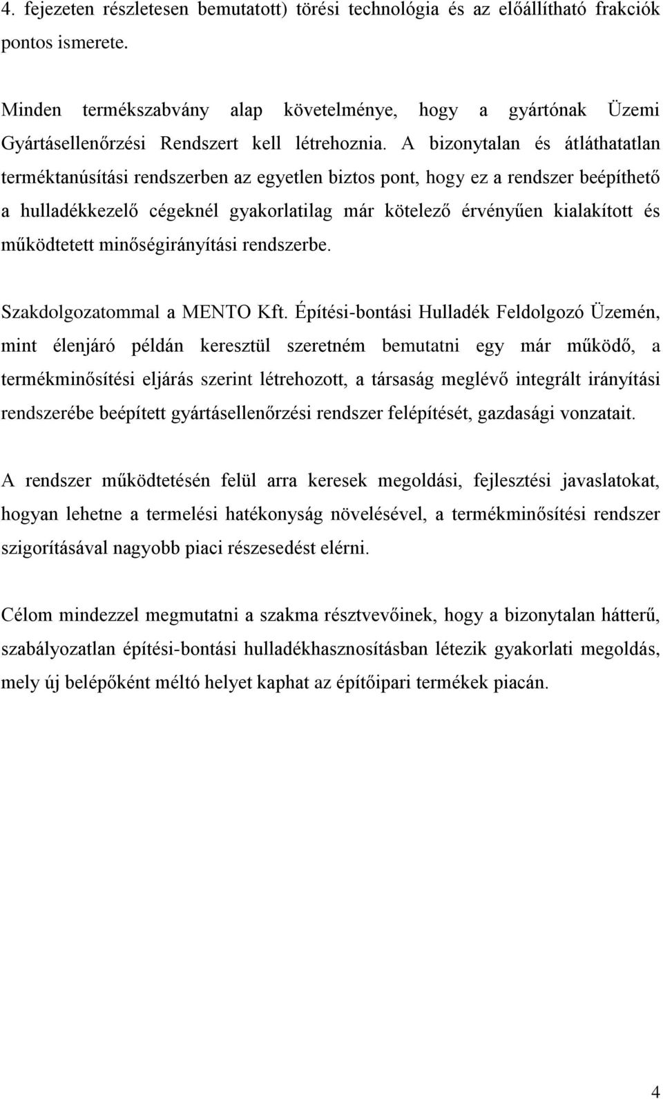 A bizonytalan és átláthatatlan terméktanúsítási rendszerben az egyetlen biztos pont, hogy ez a rendszer beépíthető a hulladékkezelő cégeknél gyakorlatilag már kötelező érvényűen kialakított és