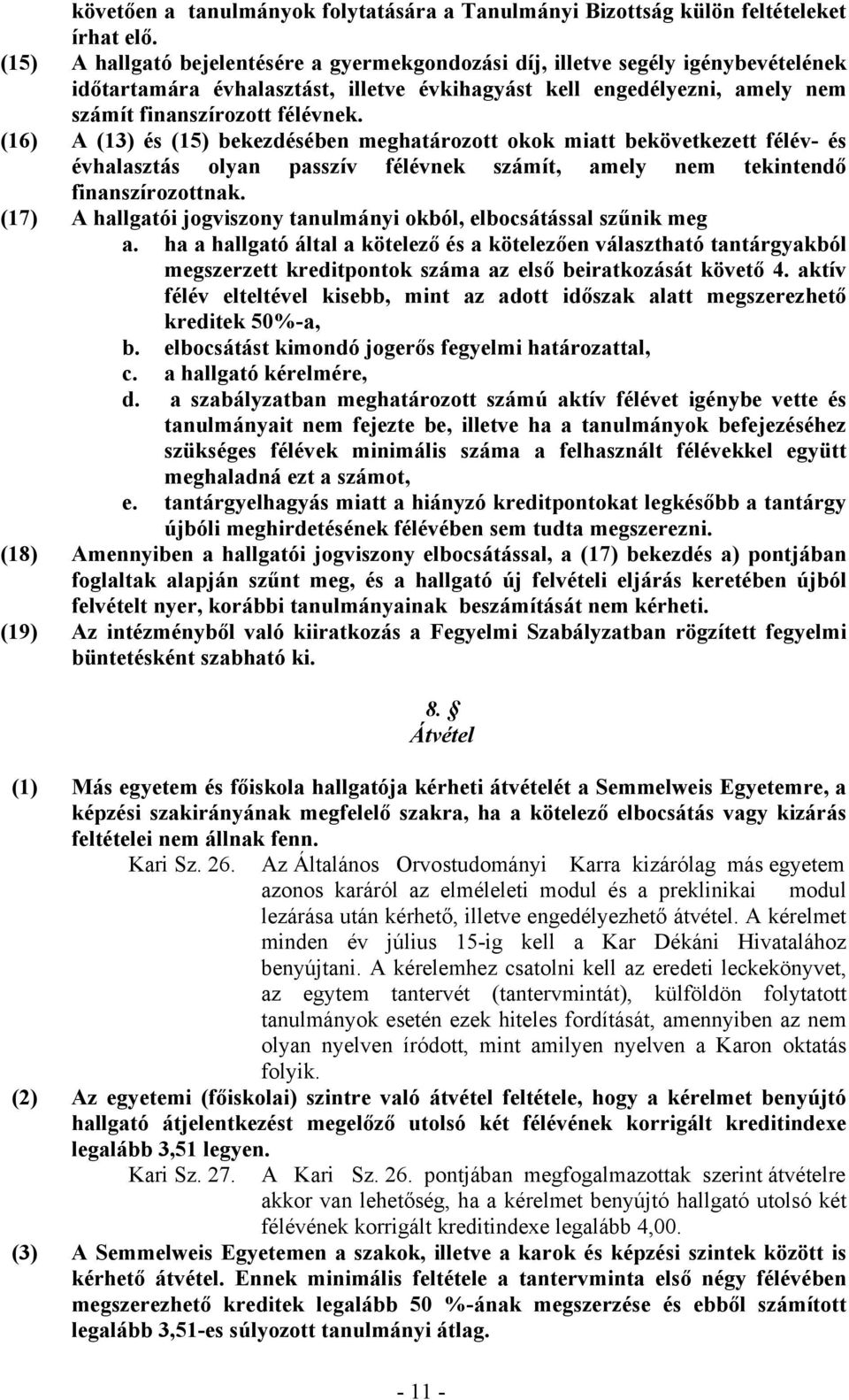 (16) A (13) és (15) bekezdésében meghatározott okok miatt bekövetkezett félév- és évhalasztás olyan passzív félévnek számít, amely nem tekintendő finanszírozottnak.