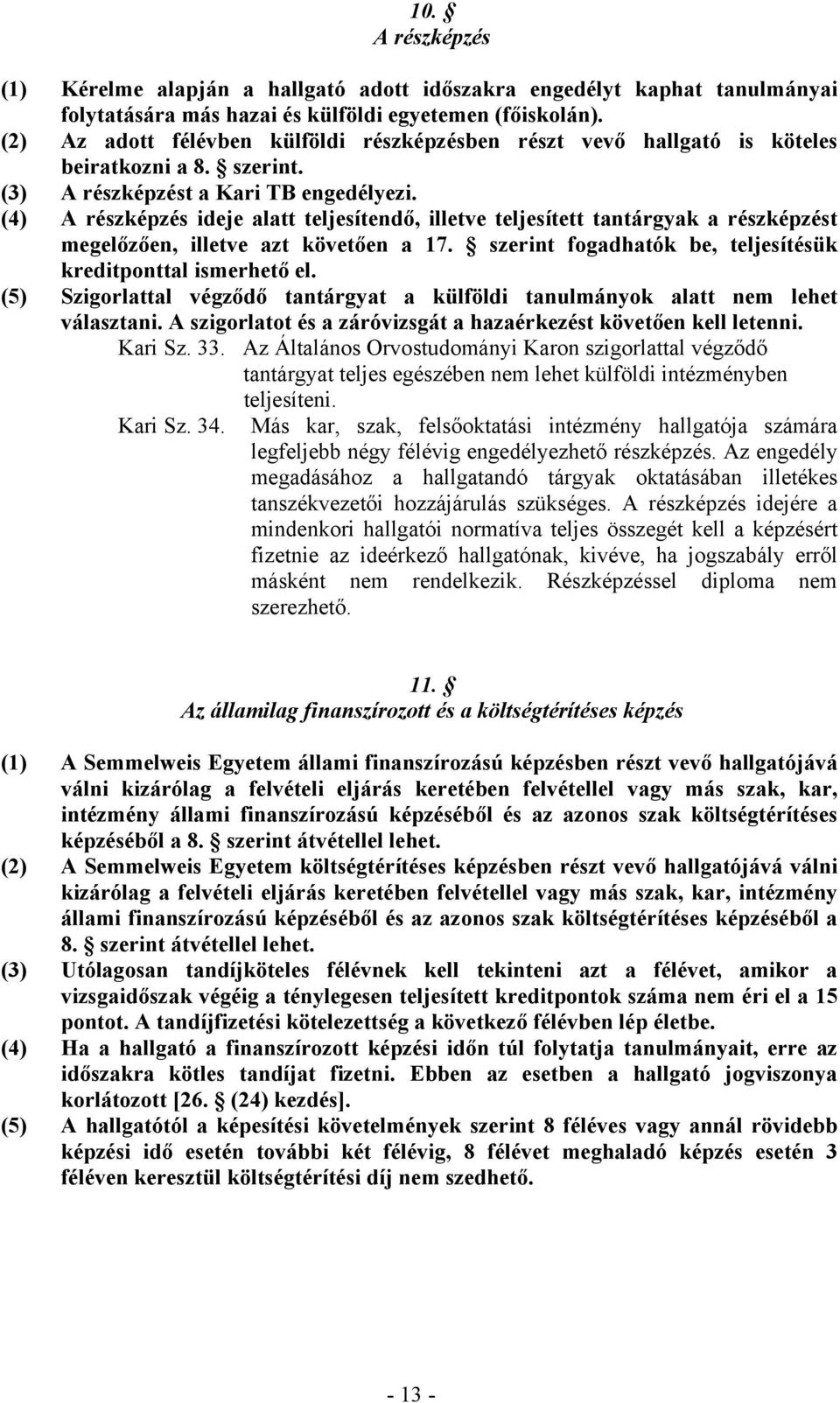 (4) A részképzés ideje alatt teljesítendő, illetve teljesített tantárgyak a részképzést megelőzően, illetve azt követően a 17. szerint fogadhatók be, teljesítésük kreditponttal ismerhető el.