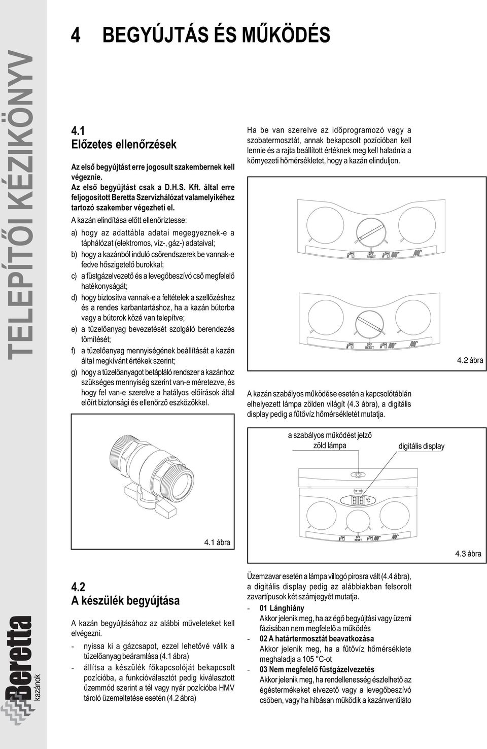 A kazán elindítása elõtt ellenõriztesse: a) hogy az adattábla adatai megegyeznek-e a táphálózat (elektromos, víz-, gáz-) adataival; b) hogy a kazánból induló csõrendszerek be vannak-e fedve