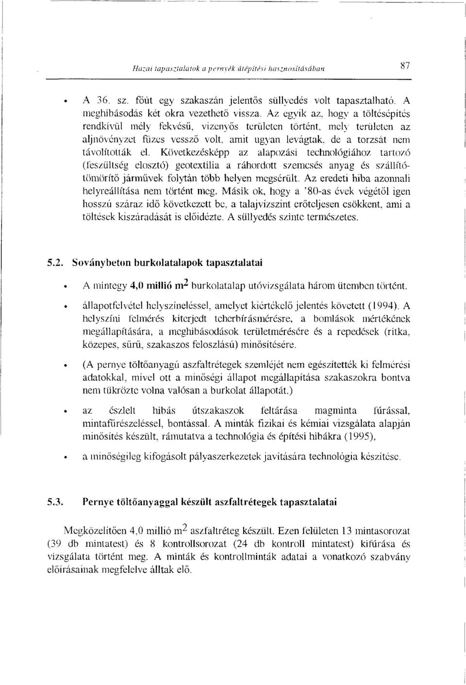 Következésképp az alapozási technológiához tartozó (feszültség elosztó) geotextilia a ráhordott szemcsés anyag és szállítótömörítő jármüvek folytán több helyen megsérült.