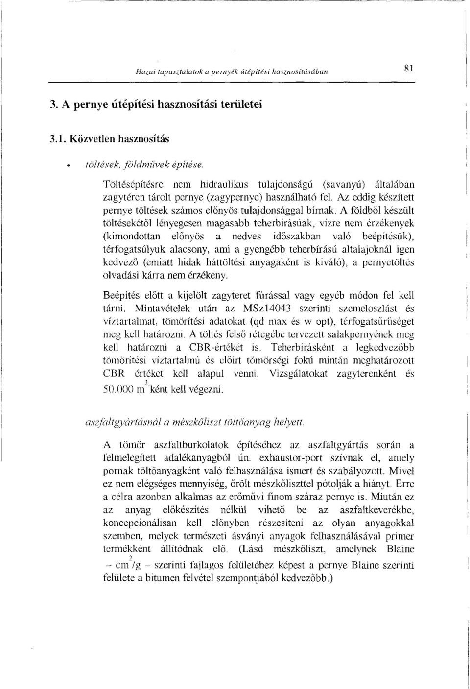 A földből készült töltésekétől lényegesen magasabb teherbírásúak, vízre nem érzékenyek (kimondottan előnyös a nedves időszakban való beépítésük), térfogatsúlyuk alacsony, ami a gyengébb teherbírású