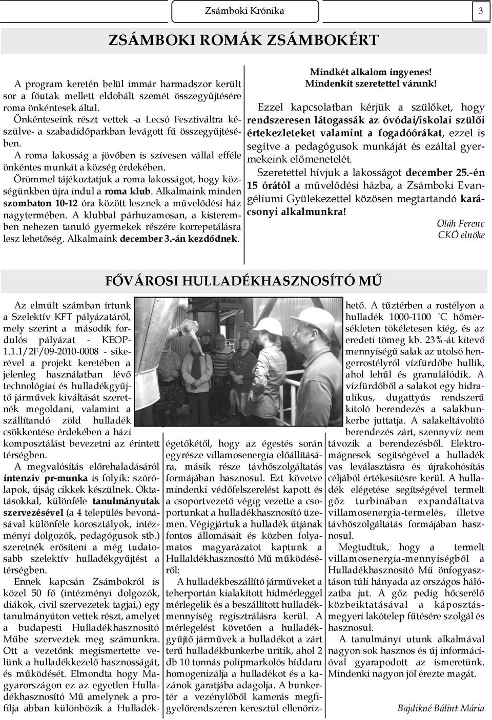 Örömmel tájékoztatjuk a roma lakosságot, hogy községünkben újra indul a roma klub. Alkalmaink minden szombaton 10-12 óra között lesznek a mővelıdési ház nagytermében.