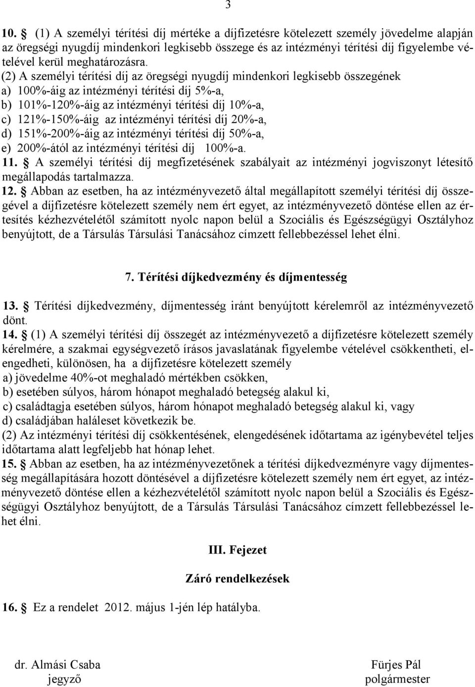 (2) A személyi térítési díj az öregségi nyugdíj mindenkori legkisebb összegének a) 100%-áig az intézményi térítési díj 5%-a, b) 101%-120%-áig az intézményi térítési díj 10%-a, c) 121%-150%-áig az