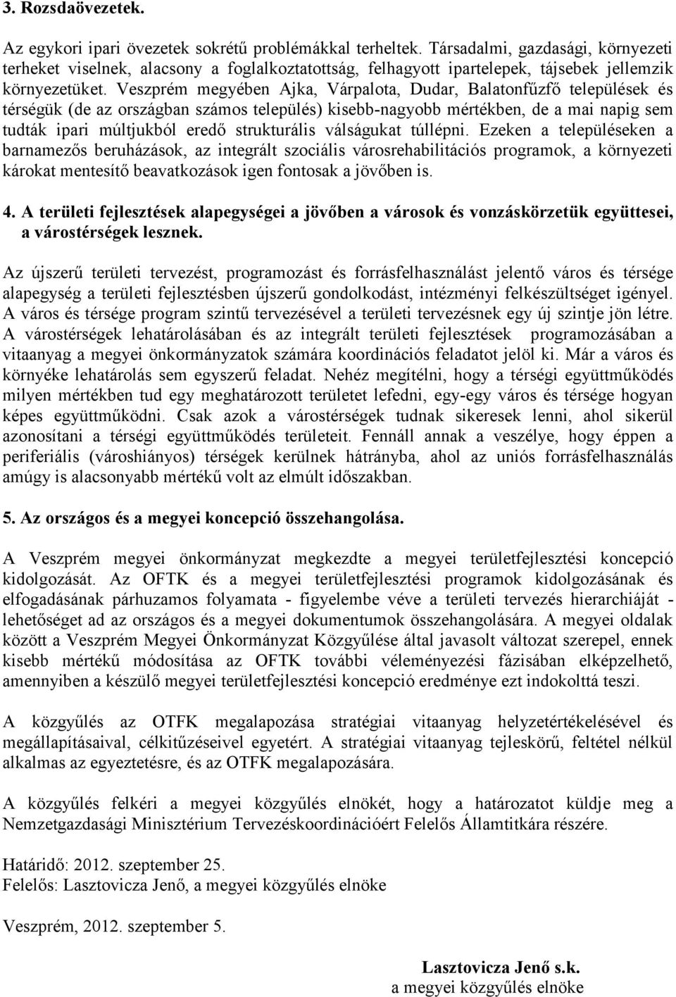 Veszprém megyében Ajka, Várpalota, Dudar, Balatonfűzfő települések és térségük (de az országban számos település) kisebb-nagyobb mértékben, de a mai napig sem tudták ipari múltjukból eredő