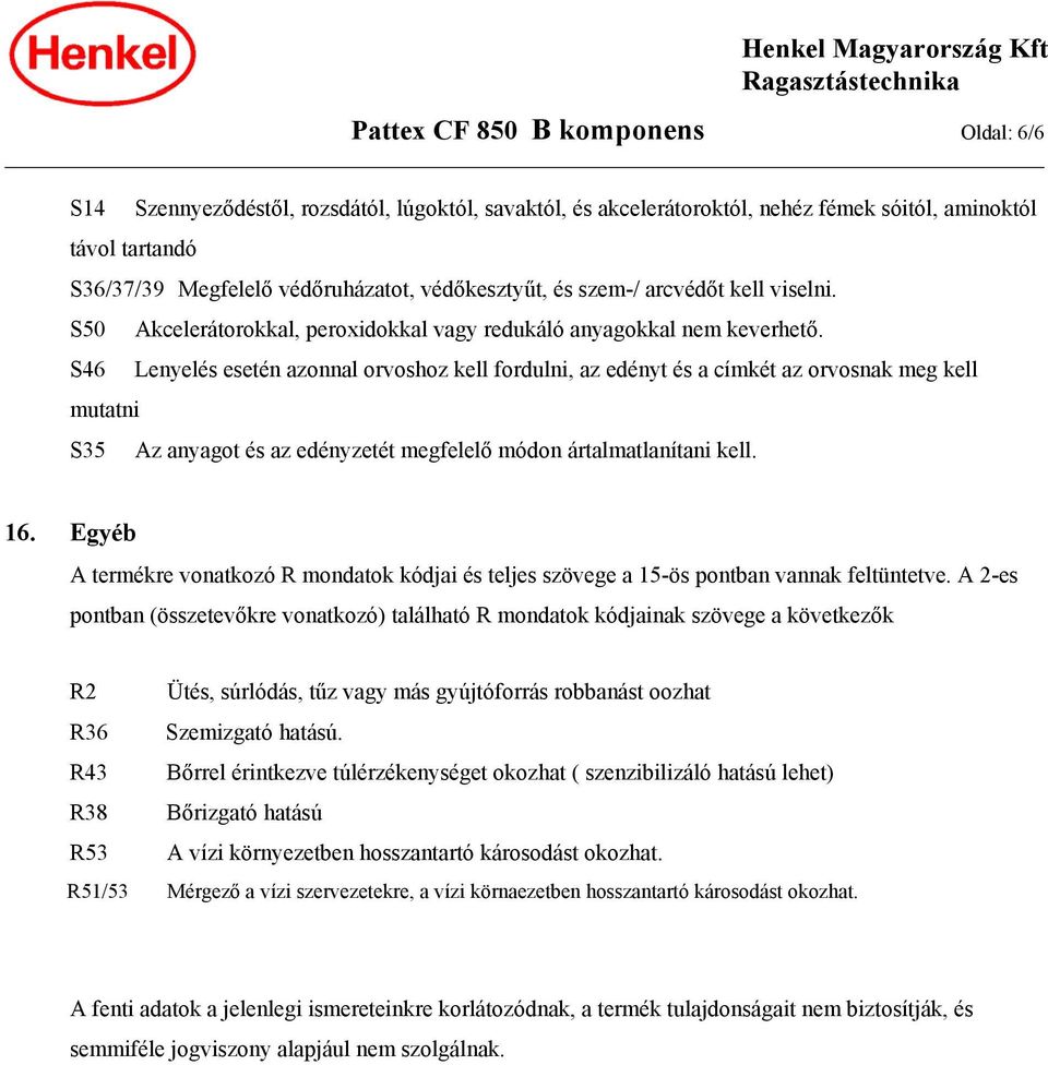 S46 Lenyelés esetén azonnal orvoshoz kell fordulni, az edényt és a címkét az orvosnak meg kell mutatni S35 Az anyagot és az edényzetét megfelelő módon ártalmatlanítani kell. 16.