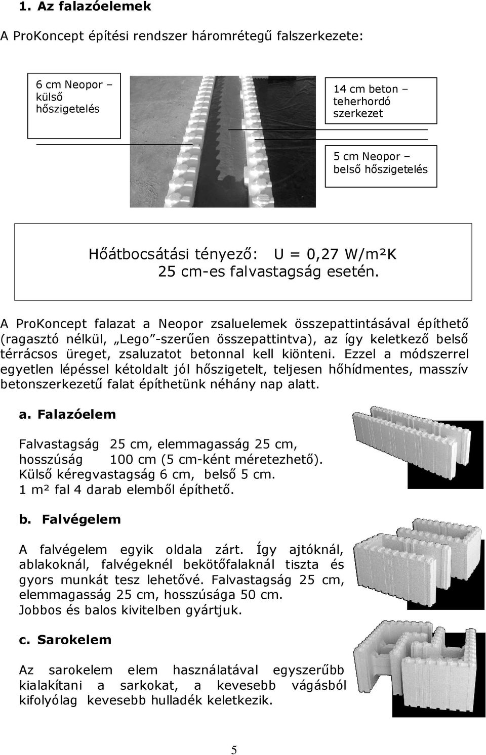 A ProKoncept falazat a Neopor zsaluelemek összepattintásával építhető (ragasztó nélkül, Lego -szerűen összepattintva), az így keletkező belső térrácsos üreget, zsaluzatot betonnal kell kiönteni.