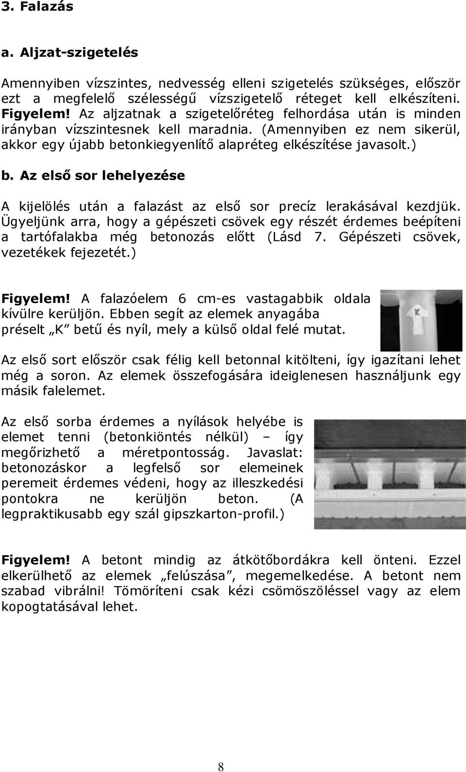 Az első sor lehelyezése A kijelölés után a falazást az első sor precíz lerakásával kezdjük.