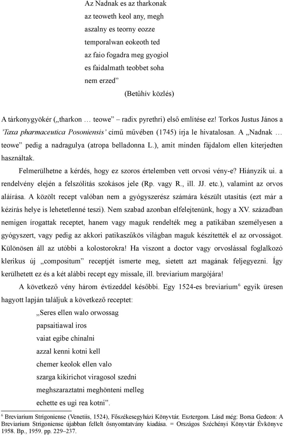 ), amit minden fájdalom ellen kiterjedten használtak. Felmerülhetne a kérdés, hogy ez szoros értelemben vett orvosi vény-e? Hiányzik ui. a rendelvény elején a felszólítás szokásos jele (Rp. vagy R.