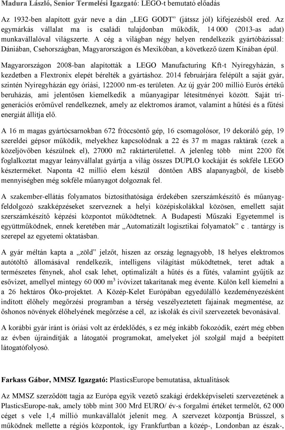 A cég a világban négy helyen rendelkezik gyártóbázissal: Dániában, Csehországban, Magyarországon és Mexikóban, a következő üzem Kínában épül.